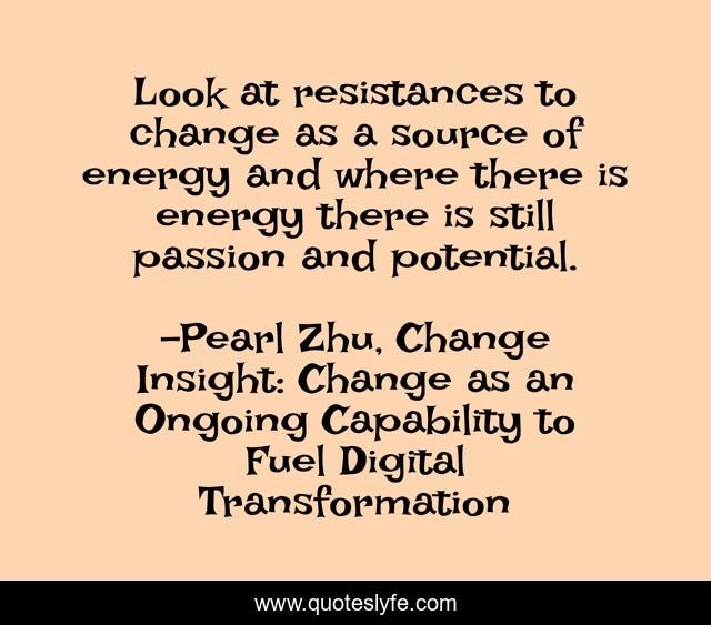 Look at resistances to change as a source of energy and where there is energy there is still passion and potential.