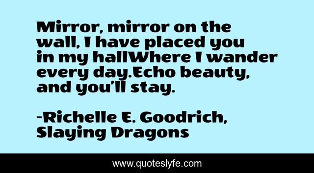 Mirror, mirror on the wall, I have placed you in my hallWhere I wander every day.Echo beauty, and you’ll stay.