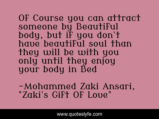 Of Course you can attract someone by Beautiful body, but if you don't have beautiful soul than they will be with you only until they enjoy your body in Bed