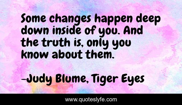 Some changes happen deep down inside of you. And the truth is, only you know about them.