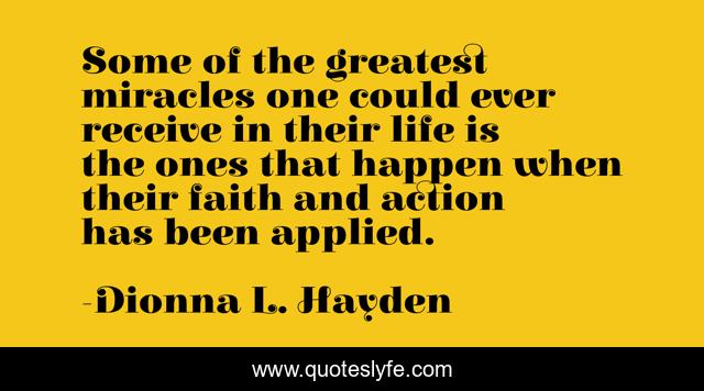 Some of the greatest miracles one could ever receive in their life is the ones that happen when their faith and action has been applied.