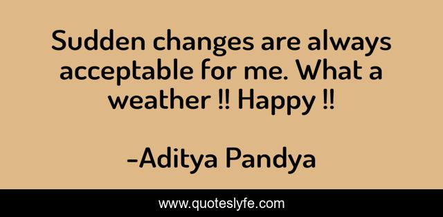 Sudden changes are always acceptable for me. What a weather !! Happy !!