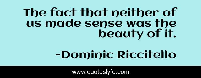 The fact that neither of us made sense was the beauty of it.