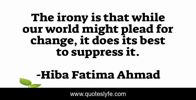 The irony is that while our world might plead for change, it does its best to suppress it.