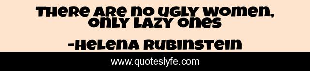 There are no ugly women, only lazy ones