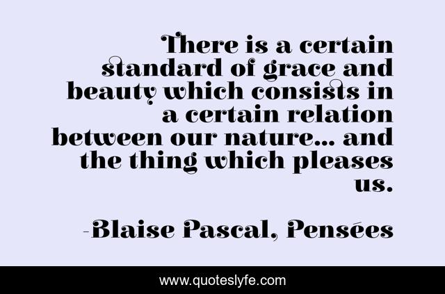 There is a certain standard of grace and beauty which consists in a certain relation between our nature... and the thing which pleases us.