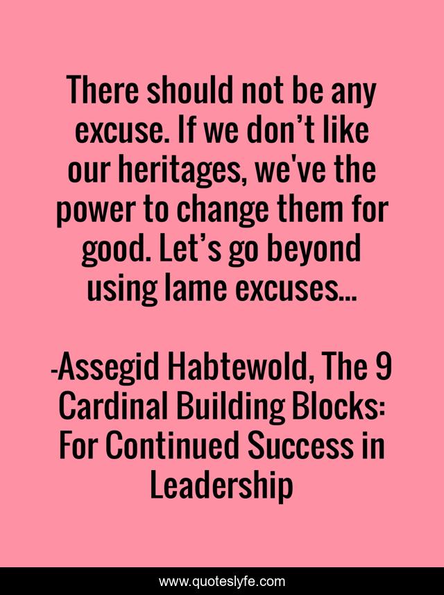 There should not be any excuse. If we don’t like our heritages, we've the power to change them for good. Let’s go beyond using lame excuses...