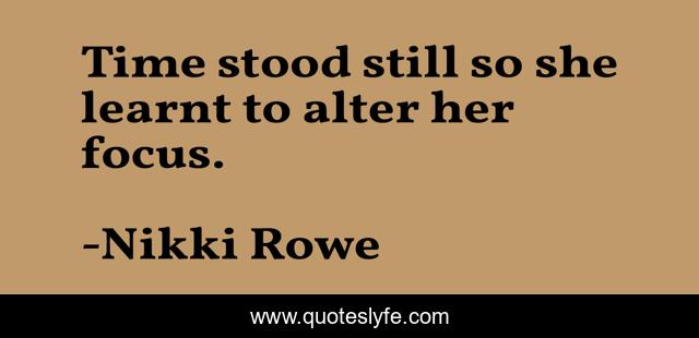 Time stood still so she learnt to alter her focus.