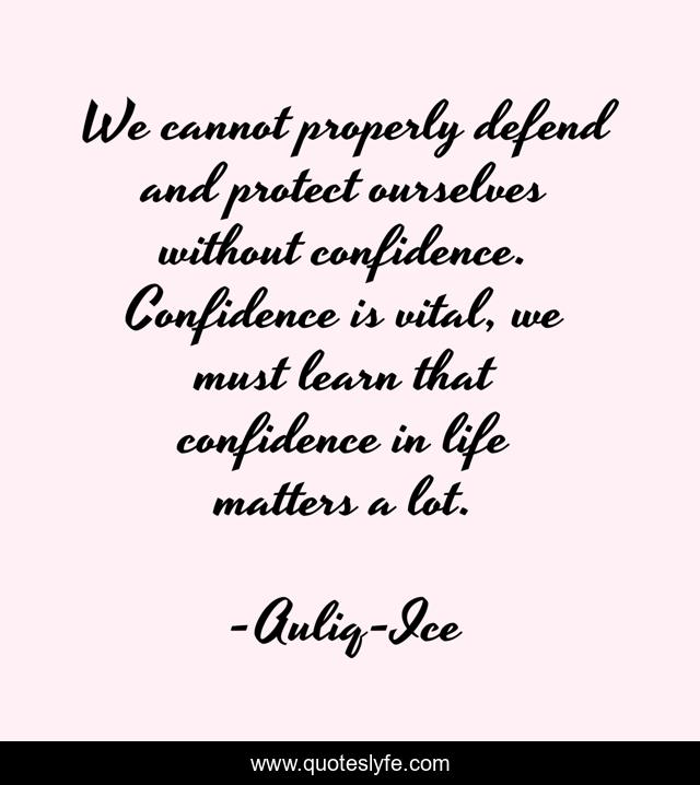 We cannot properly defend and protect ourselves without confidence. Confidence is vital, we must learn that confidence in life matters a lot.