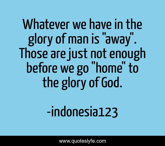 Whatever we have in the glory of man is 