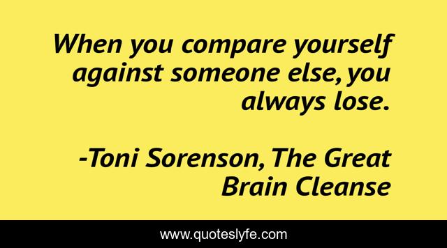 When you compare yourself against someone else, you always lose.
