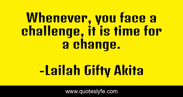 Whenever, you face a challenge, it is time for a change.