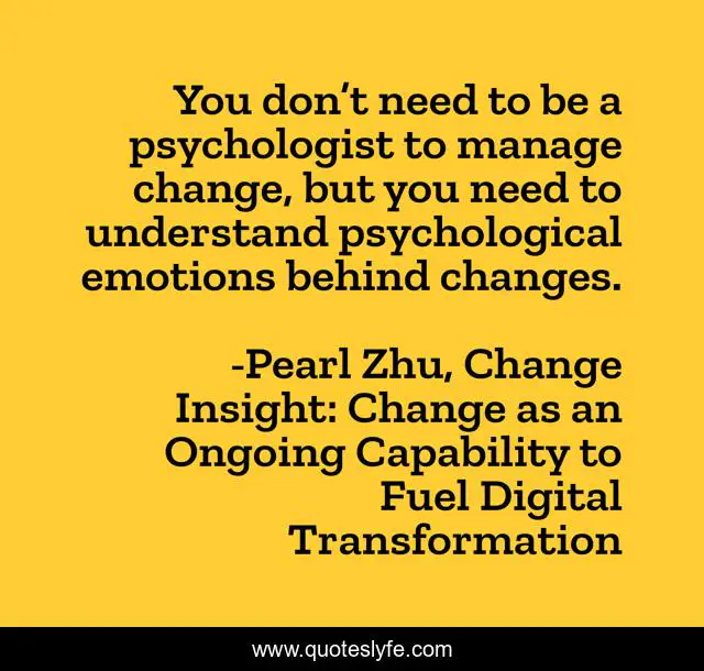 You don’t need to be a psychologist to manage change, but you need to understand psychological emotions behind changes.