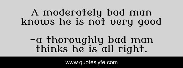 A moderately bad man knows he is not very good