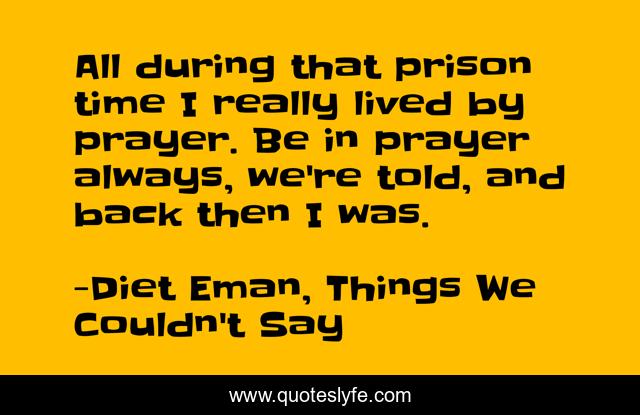 All during that prison time I really lived by prayer. Be in prayer always, we're told, and back then I was.