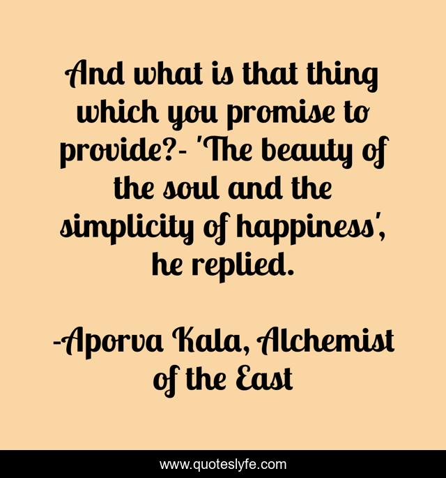 And what is that thing which you promise to provide?- 'The beauty of the soul and the simplicity of happiness', he replied.