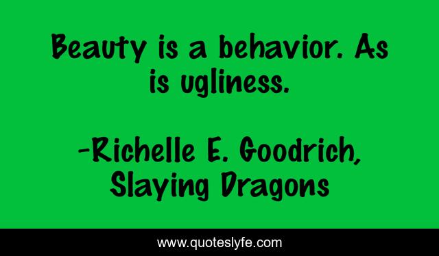 Beauty is a behavior. As is ugliness.