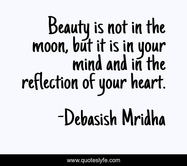 Beauty is not in the moon, but it is in your mind and in the reflection of your heart.
