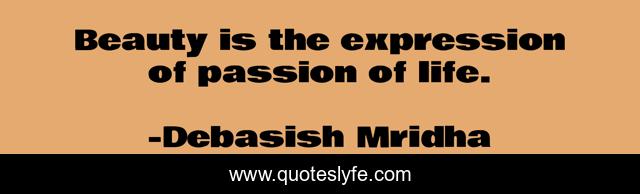 Beauty is the expression of passion of life.