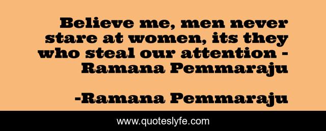 Believe me, men never stare at women, its they who steal our attention - Ramana Pemmaraju
