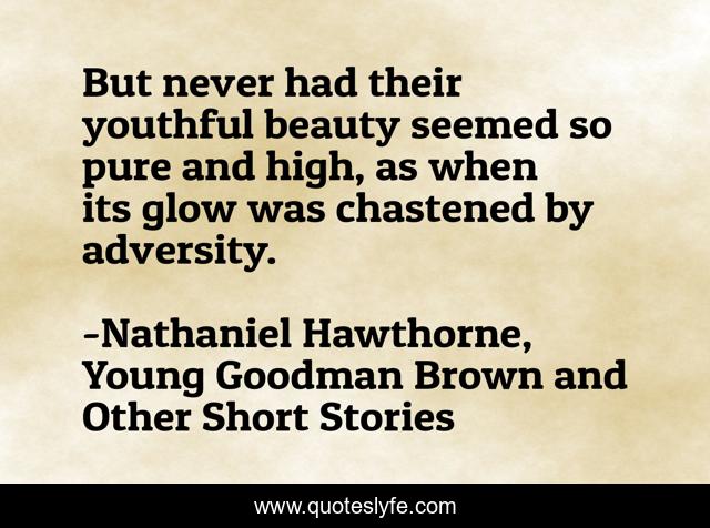 But never had their youthful beauty seemed so pure and high, as when its glow was chastened by adversity.