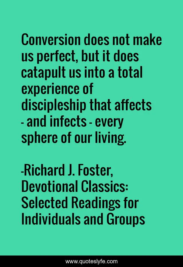 Conversion does not make us perfect, but it does catapult us into a total experience of discipleship that affects - and infects - every sphere of our living.