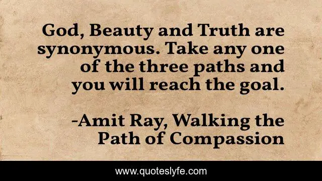 God, Beauty and Truth are synonymous. Take any one of the three paths and you will reach the goal.