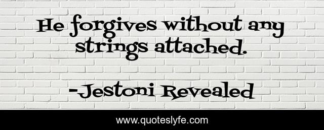 He forgives without any strings attached.