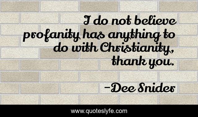 I do not believe profanity has anything to do with Christianity, thank you.