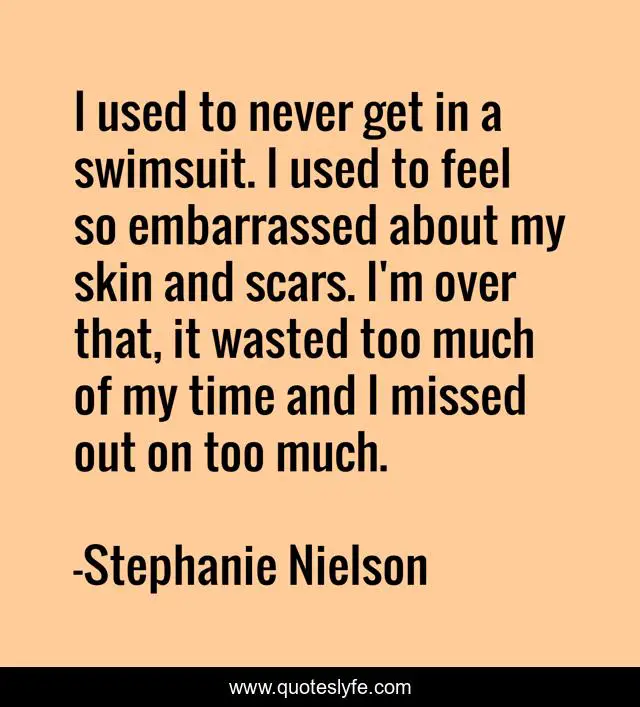 I used to never get in a swimsuit. I used to feel so embarrassed about my skin and scars. I'm over that, it wasted too much of my time and I missed out on too much.