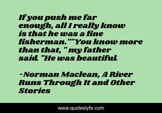 If you push me far enough, all I really know is that he was a fine fisherman.