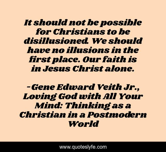 It should not be possible for Christians to be disillusioned. We should have no illusions in the first place. Our faith is in Jesus Christ alone.