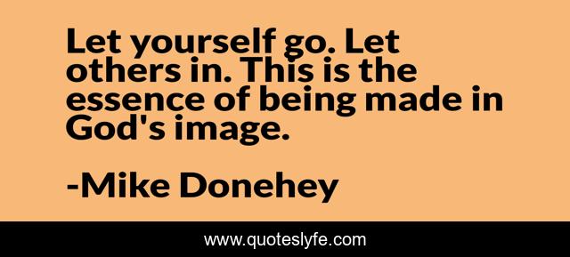 Let yourself go. Let others in. This is the essence of being made in God's image.