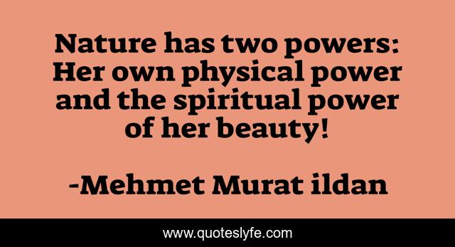 Nature has two powers: Her own physical power and the spiritual power of her beauty!