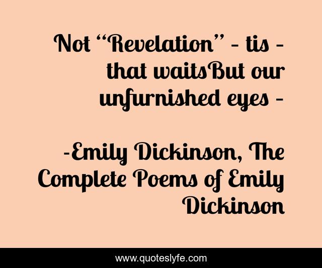 Not “Revelation” – tis – that waitsBut our unfurnished eyes –
