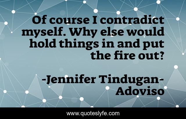 Of course I contradict myself. Why else would hold things in and put the fire out?