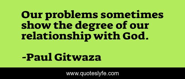 Our problems sometimes show the degree of our relationship with God.