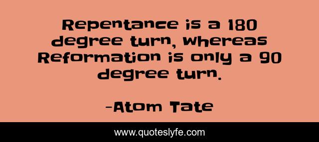 Repentance is a 180 degree turn, whereas Reformation is only a 90 degree turn.