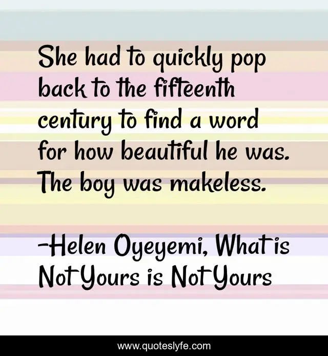 She had to quickly pop back to the fifteenth century to find a word for how beautiful he was. The boy was makeless.