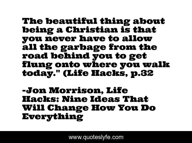 The beautiful thing about being a Christian is that you never have to allow all the garbage from the road behind you to get flung onto where you walk today.