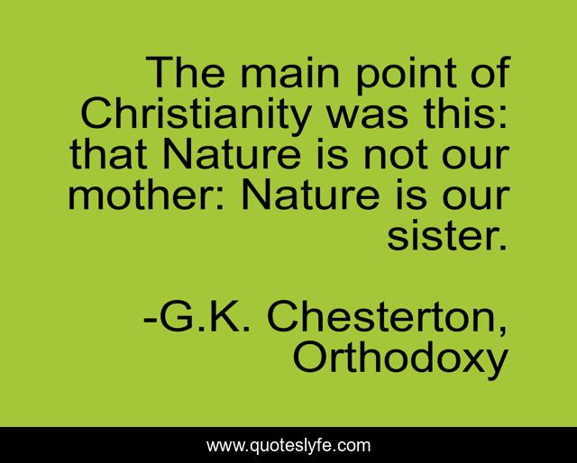 The main point of Christianity was this: that Nature is not our mother: Nature is our sister.