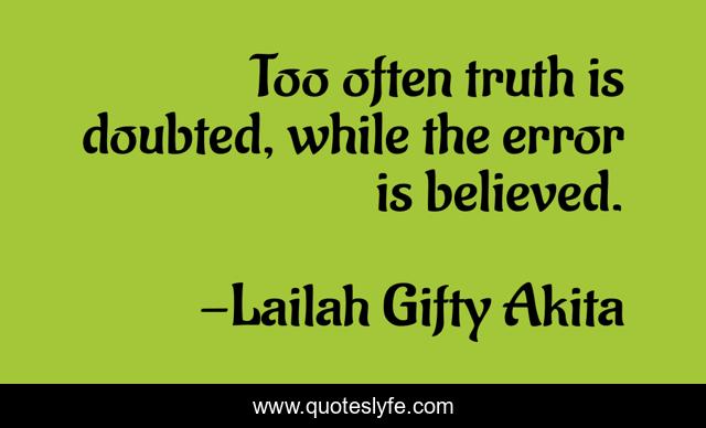 Too often truth is doubted, while the error is believed.