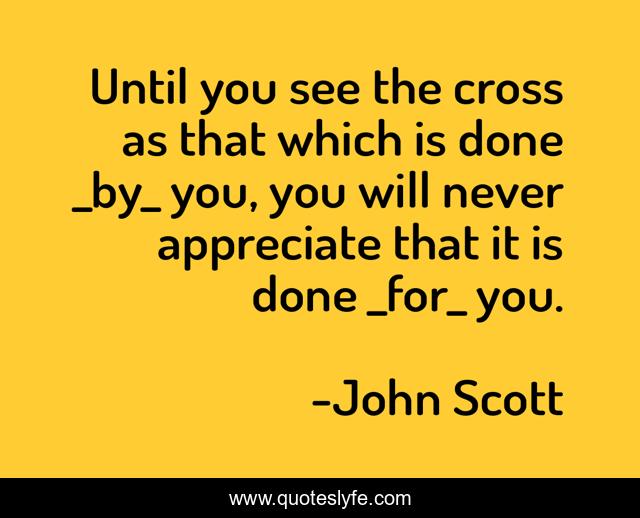 Until you see the cross as that which is done _by_ you, you will never appreciate that it is done _for_ you.