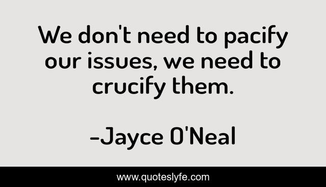 We don't need to pacify our issues, we need to crucify them.