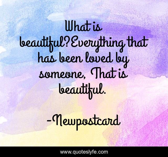 What is beautiful?Everything that has been loved by someone, That is beautiful.