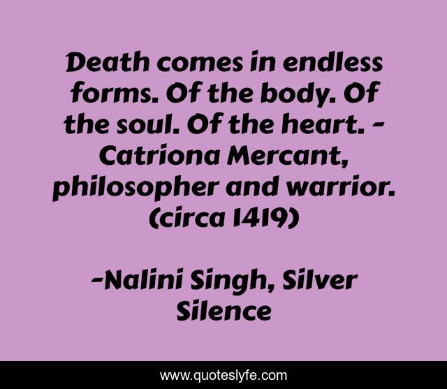 Death comes in endless forms. Of the body. Of the soul. Of the heart. - Catriona Mercant, philosopher and warrior. (circa 1419)