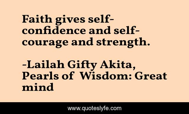 Faith gives self-confidence and self-courage and strength.