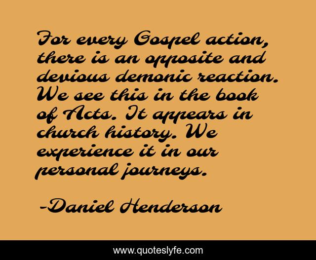 For every Gospel action, there is an opposite and devious demonic reaction. We see this in the book of Acts. It appears in church history. We experience it in our personal journeys.
