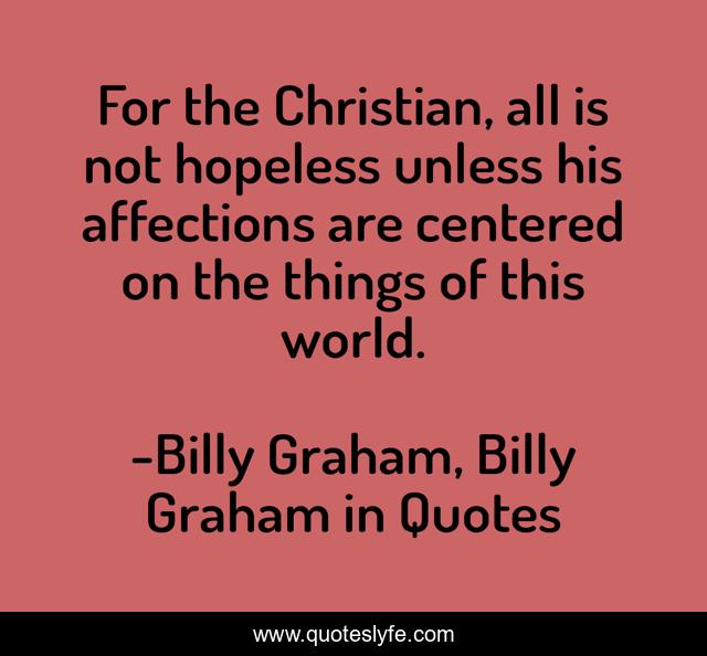 For the Christian, all is not hopeless unless his affections are centered on the things of this world.