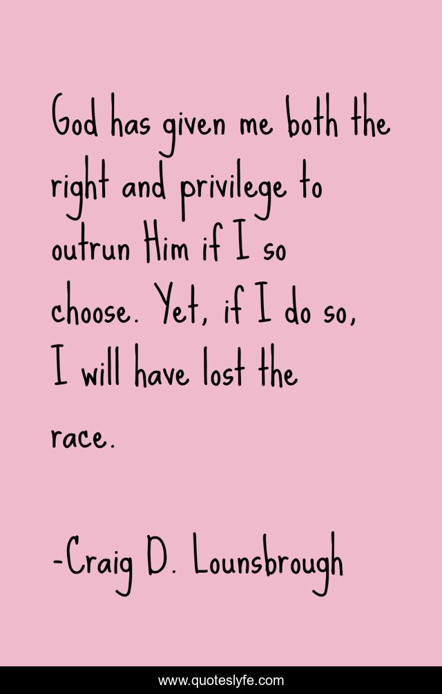 God has given me both the right and privilege to outrun Him if I so choose. Yet, if I do so, I will have lost the race.